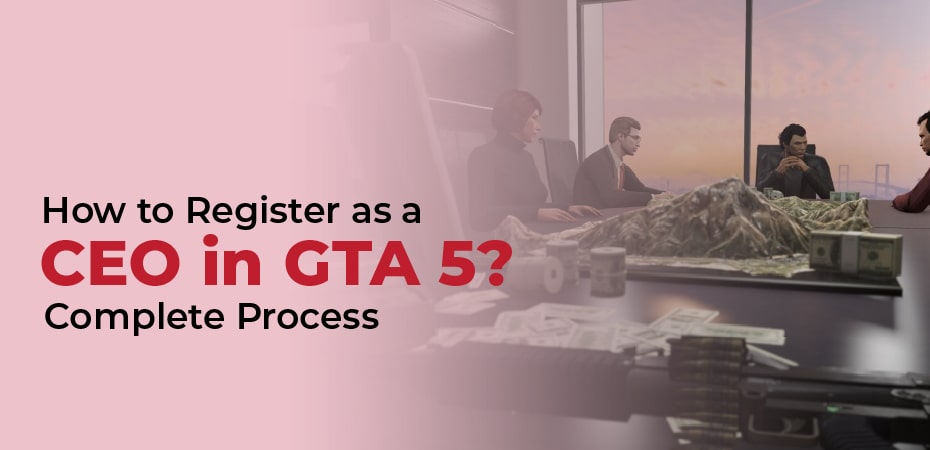 How to Register as a CEO in GTA 5? Complete Process