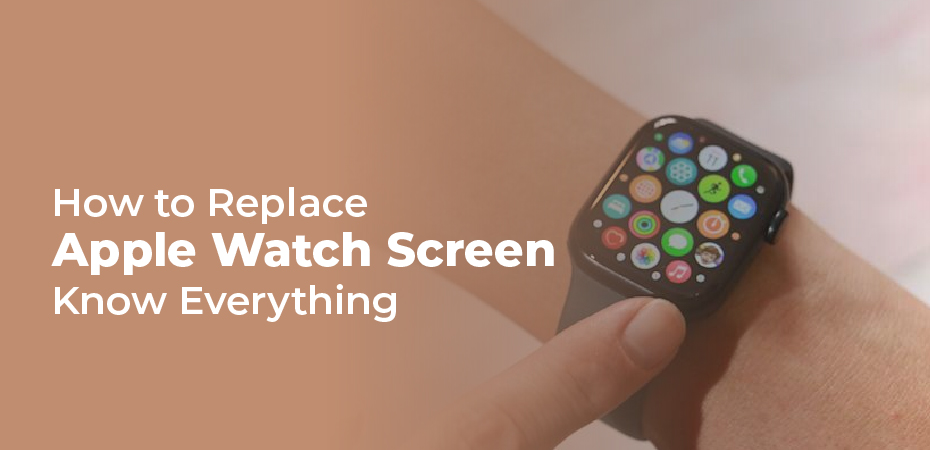 How to Replace Apple Watch Screen? Know Everything